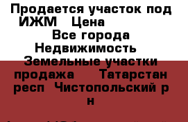 Продается участок под ИЖМ › Цена ­ 500 000 - Все города Недвижимость » Земельные участки продажа   . Татарстан респ.,Чистопольский р-н